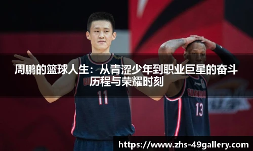 周鹏的篮球人生：从青涩少年到职业巨星的奋斗历程与荣耀时刻