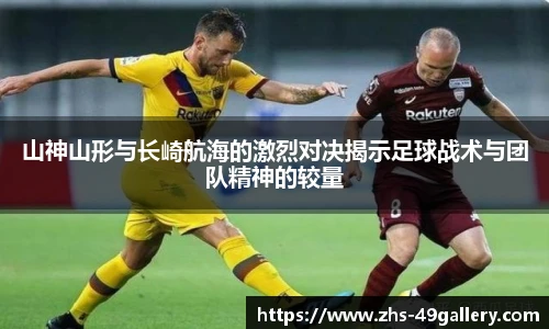 山神山形与长崎航海的激烈对决揭示足球战术与团队精神的较量