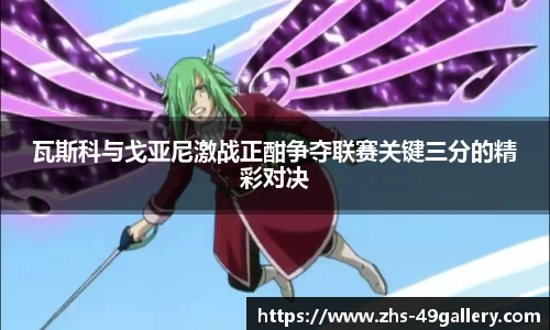 瓦斯科与戈亚尼激战正酣争夺联赛关键三分的精彩对决