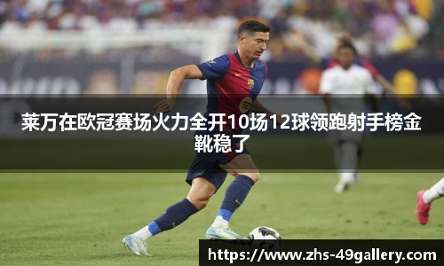 莱万在欧冠赛场火力全开10场12球领跑射手榜金靴稳了