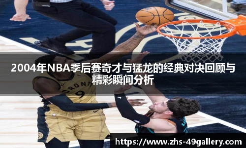 2004年NBA季后赛奇才与猛龙的经典对决回顾与精彩瞬间分析