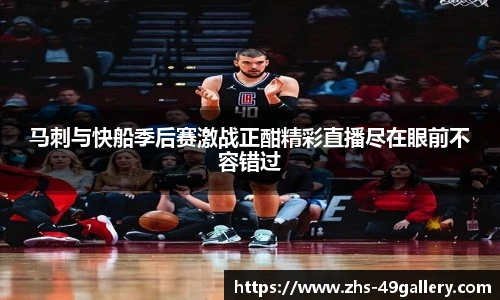 马刺与快船季后赛激战正酣精彩直播尽在眼前不容错过