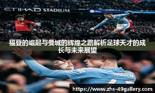 福登的崛起与曼城的辉煌之路解析足球天才的成长与未来展望