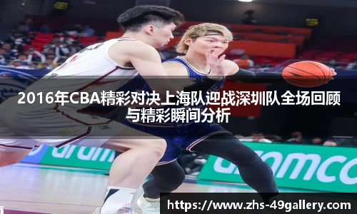 2016年CBA精彩对决上海队迎战深圳队全场回顾与精彩瞬间分析