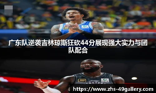 广东队逆袭吉林琼斯狂砍44分展现强大实力与团队配合