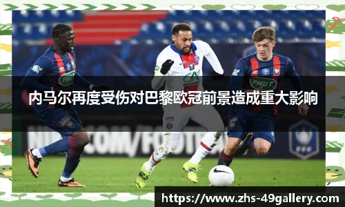 内马尔再度受伤对巴黎欧冠前景造成重大影响