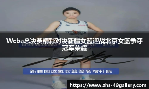 Wcba总决赛精彩对决新疆女篮迎战北京女篮争夺冠军荣耀