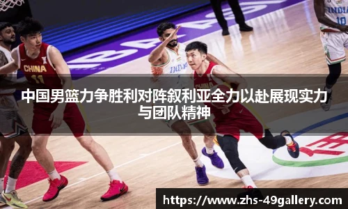 中国男篮力争胜利对阵叙利亚全力以赴展现实力与团队精神