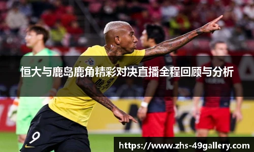 恒大与鹿岛鹿角精彩对决直播全程回顾与分析